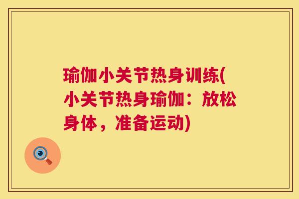 瑜伽小关节热身训练(小关节热身瑜伽：放松身体，准备运动)