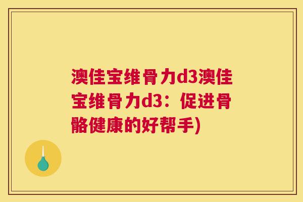 澳佳宝维骨力d3澳佳宝维骨力d3:促进骨骼健康的好帮手)