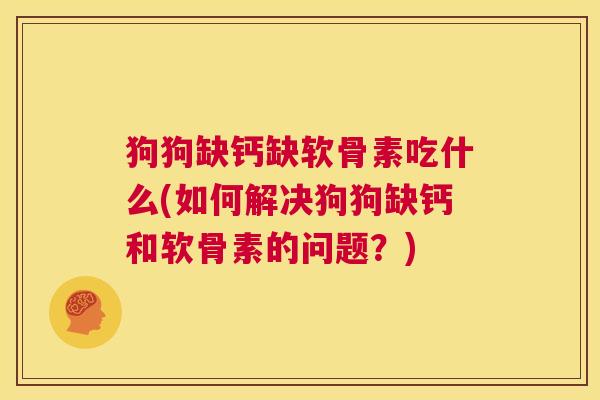 狗狗缺钙缺软骨素吃什么(如何解决狗狗缺钙和软骨素的问题?)