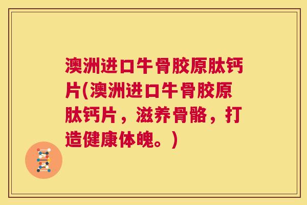 澳洲进口牛骨胶原肽钙片(澳洲进口牛骨胶原肽钙片,滋养骨骼,打造健康体魄。) 澳洲进口牛骨胶原肽钙片(澳洲进口牛骨胶原肽钙片,滋养骨骼,打造健康体魄。)