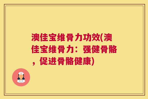 澳佳宝维骨力功效(澳佳宝维骨力:强健骨骼,促进骨骼健康) 澳佳宝维骨力功效(澳佳宝维骨力:强健骨骼,促进骨骼健康)