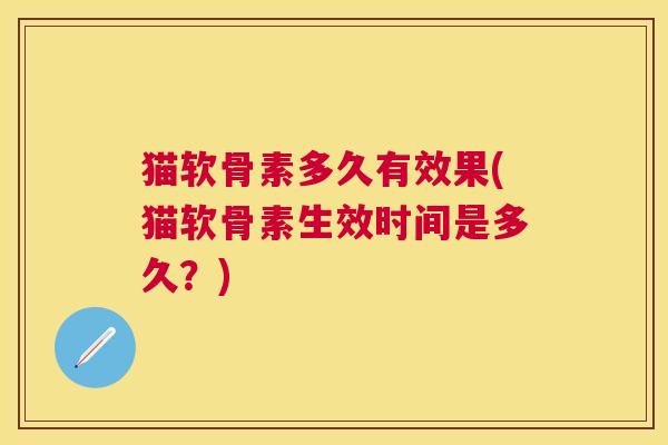 猫软骨素多久有效果(猫软骨素生效时间是多久?)