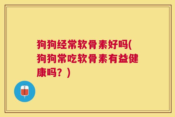 狗狗经常软骨素好吗(狗狗常吃软骨素有益健康吗?)