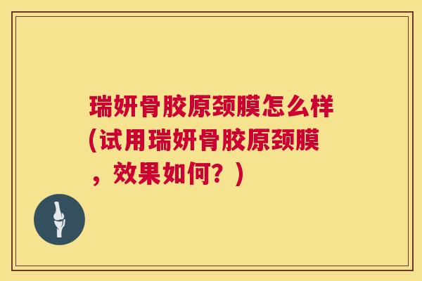 瑞妍骨胶原颈膜怎么样(试用瑞妍骨胶原颈膜，效果如何？)