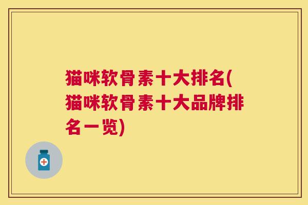 猫咪软骨素十大排名(猫咪软骨素十大品牌排名一览)