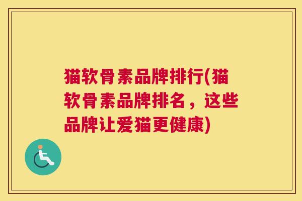 猫软骨素品牌排行(猫软骨素品牌排名,这些品牌让爱猫更健康) 猫软骨素品牌排行(猫软骨素品牌排名,这些品牌让爱猫更健康)
