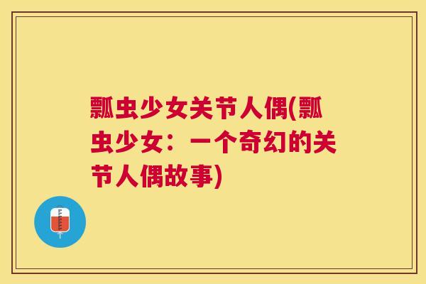 瓢虫少女关节人偶(瓢虫少女:一个奇幻的关节人偶故事)