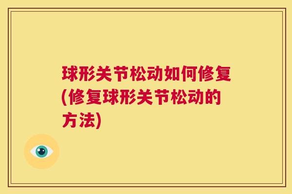 球形关节松动如何修复(修复球形关节松动的方法)