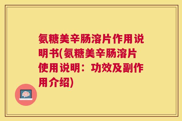 氨糖美辛肠溶片作用说明书(氨糖美辛肠溶片使用说明：功效及副作用介绍)