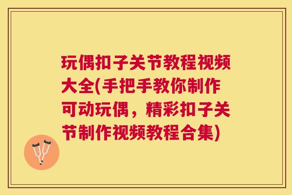 玩偶扣子关节教程视频大全(手把手教你制作可动玩偶,精彩扣子关节制作视频教程合集) 玩偶扣子关节教程视频大全(手把手教你制作可动玩偶,精彩扣子关节制作视频教程合集)
