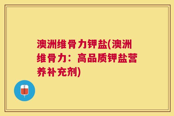 澳洲维骨力钾盐(澳洲维骨力:高品质钾盐营养补充剂) 澳洲维骨力钾盐(澳洲维骨力:高品质钾盐营养补充剂)