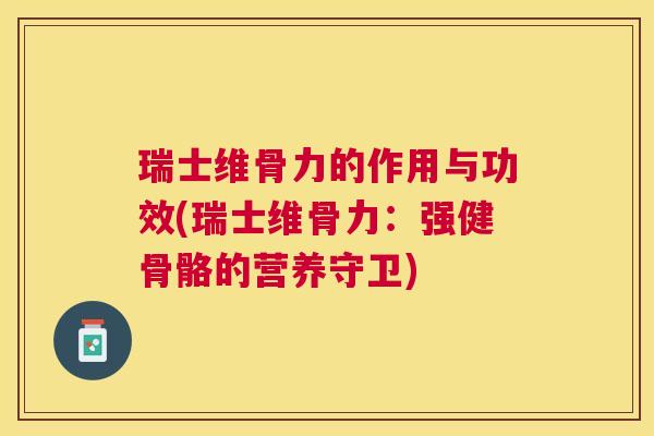 瑞士维骨力的作用与功效(瑞士维骨力：强健骨骼的营养守卫)