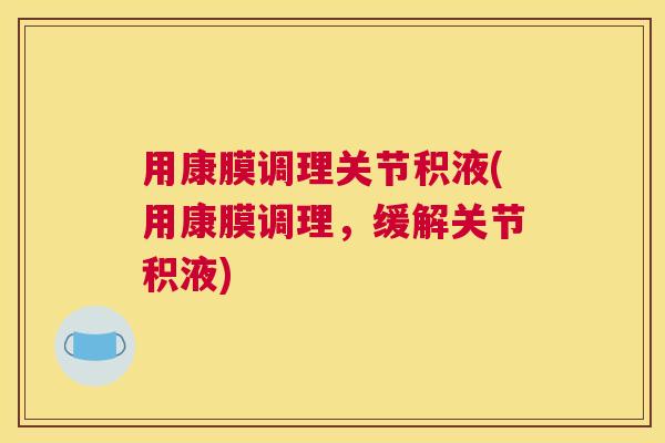 用康膜调理关节积液(用康膜调理,缓解关节积液) 用康膜调理关节积液(用康膜调理,缓解关节积液)