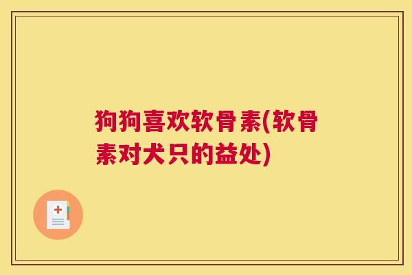 狗狗喜欢软骨素(软骨素对犬只的益处)