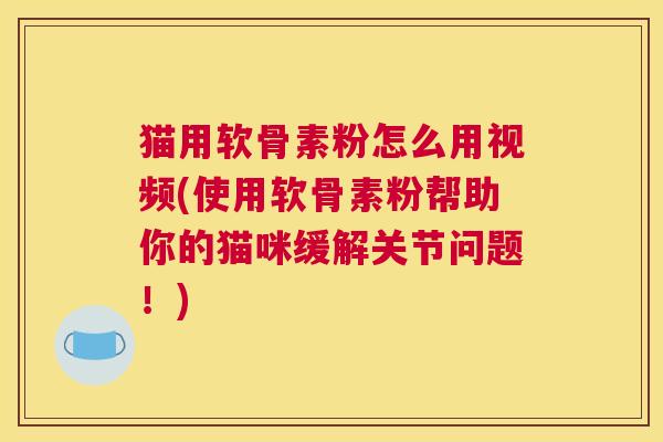猫用软骨素粉怎么用视频(使用软骨素粉帮助你的猫咪缓解关节问题!) 猫用软骨素粉怎么用视频(使用软骨素粉帮助你的猫咪缓解关节问题!)