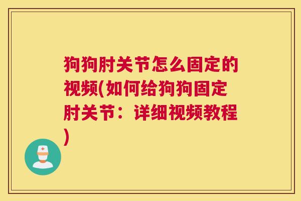 狗狗肘关节怎么固定的视频(如何给狗狗固定肘关节：详细视频教程)
