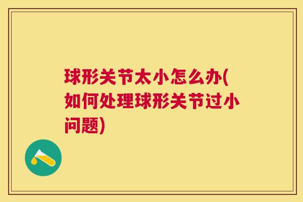 球形关节太小怎么办(如何处理球形关节过小问题) 球形关节太小怎么办(如何处理球形关节过小问题)