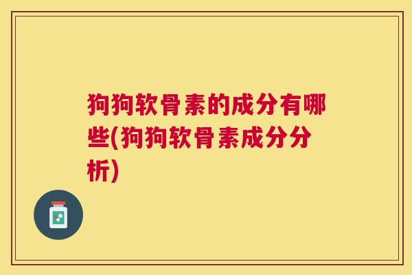 狗狗软骨素的成分有哪些(狗狗软骨素成分分析)