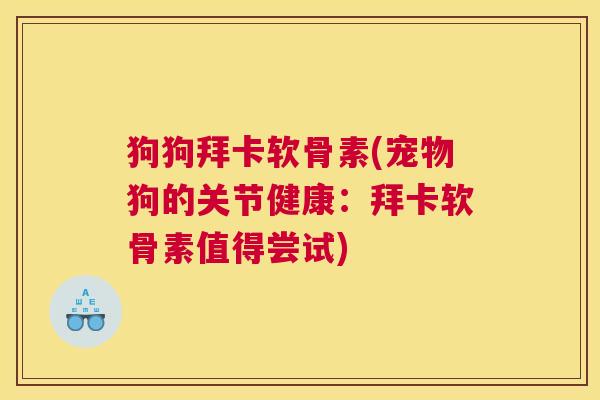 狗狗拜卡软骨素(宠物狗的关节健康:拜卡软骨素值得尝试)