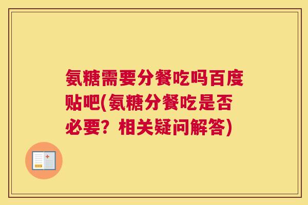 氨糖需要分餐吃吗百度贴吧(氨糖分餐吃是否必要?相关疑问解答) 氨糖需要分餐吃吗百度贴吧(氨糖分餐吃是否必要?相关疑问解答)