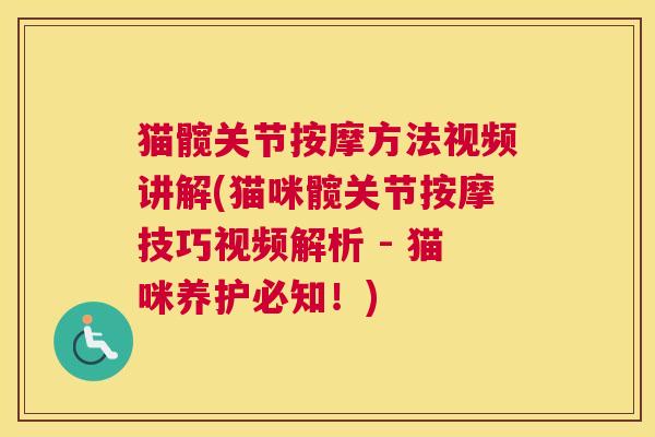猫髋关节按摩方法视频讲解(猫咪髋关节按摩技巧视频解析 - 猫咪养护必知!) 猫髋关节按摩方法视频讲解(猫咪髋关节按摩技巧视频解析 - 猫咪养护必知!)