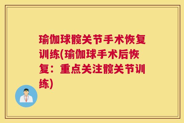 瑜伽球髋关节手术恢复训练(瑜伽球手术后恢复:重点关注髋关节训练) 瑜伽球髋关节手术恢复训练(瑜伽球手术后恢复:重点关注髋关节训练)