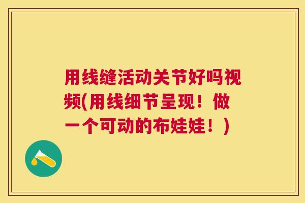 用线缝活动关节好吗视频(用线细节呈现！做一个可动的布娃娃！)