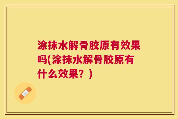 涂抹水解骨胶原有效果吗(涂抹水解骨胶原有什么效果？)