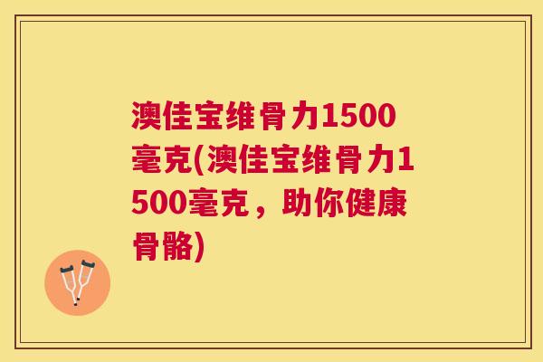 澳佳宝维骨力1500毫克(澳佳宝维骨力1500毫克,助你健康骨骼)