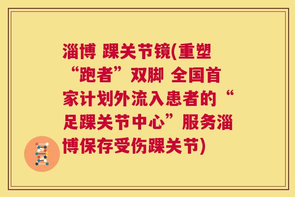 淄博 踝关节镜(重塑“跑者”双脚 全国首家计划外流入患者的“足踝关节中心”服务淄博保存受伤踝关节)