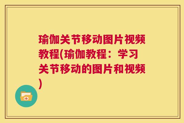 瑜伽关节移动图片视频教程(瑜伽教程：学习关节移动的图片和视频)