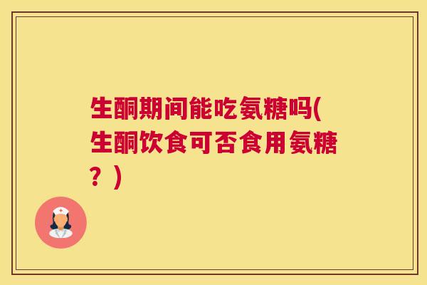 生酮期间能吃氨糖吗(生酮饮食可否食用氨糖?) 生酮期间能吃氨糖吗(生酮饮食可否食用氨糖?)