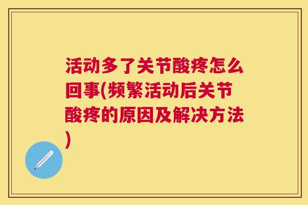 活动多了关节酸疼怎么回事(频繁活动后关节酸疼的原因及解决方法)
