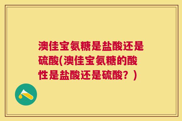 澳佳宝氨糖是盐酸还是硫酸(澳佳宝氨糖的酸性是盐酸还是硫酸?) 澳佳宝氨糖是盐酸还是硫酸(澳佳宝氨糖的酸性是盐酸还是硫酸?)