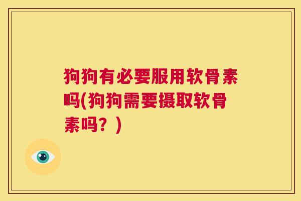 狗狗有必要服用软骨素吗(狗狗需要摄取软骨素吗?) 狗狗有必要服用软骨素吗(狗狗需要摄取软骨素吗?)