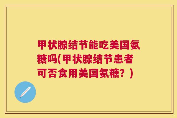 甲状腺结节能吃美国氨糖吗(甲状腺结节患者可否食用美国氨糖?)
