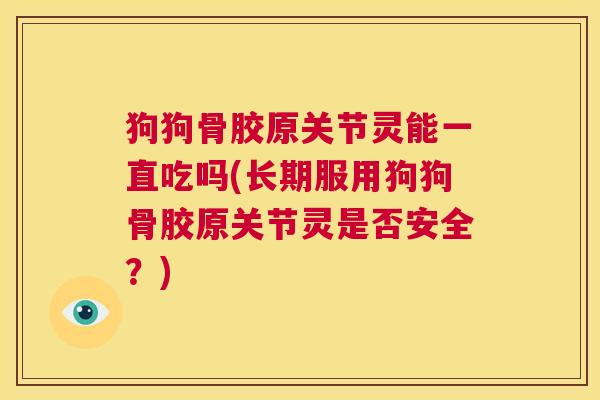 狗狗骨胶原关节灵能一直吃吗(长期服用狗狗骨胶原关节灵是否安全?)