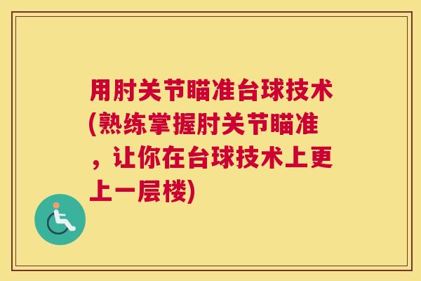 用肘关节瞄准台球技术(熟练掌握肘关节瞄准,让你在台球技术上更上一层楼) 用肘关节瞄准台球技术(熟练掌握肘关节瞄准,让你在台球技术上更上一层楼)