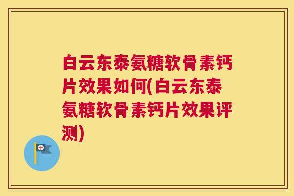 白云东泰氨糖软骨素钙片效果如何(白云东泰氨糖软骨素钙片效果评测)