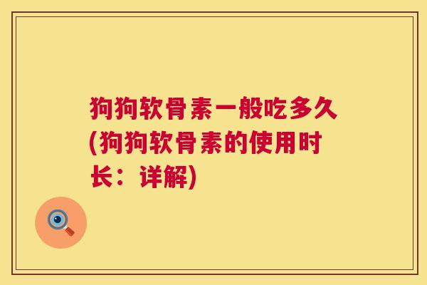 狗狗软骨素一般吃多久(狗狗软骨素的使用时长：详解)