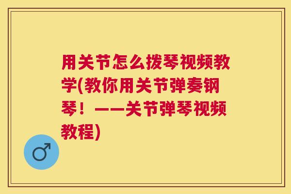 用关节怎么拨琴视频教学(教你用关节弹奏钢琴!——关节弹琴视频教程) 用关节怎么拨琴视频教学(教你用关节弹奏钢琴!——关节弹琴视频教程)