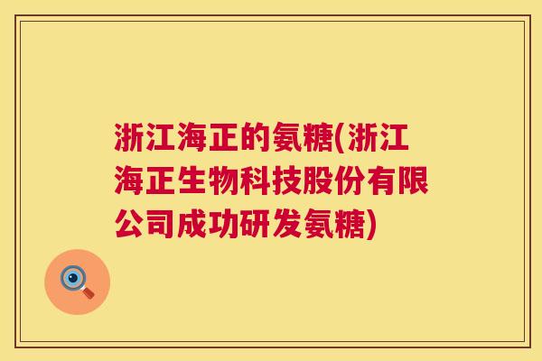 浙江海正的氨糖(浙江海正生物科技股份有限公司成功研发氨糖)
