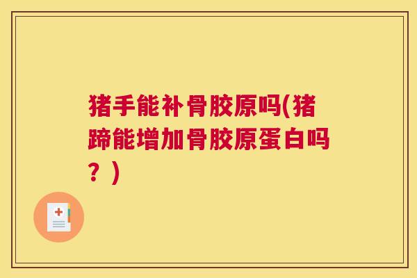 猪手能补骨胶原吗(猪蹄能增加骨胶原蛋白吗?)
