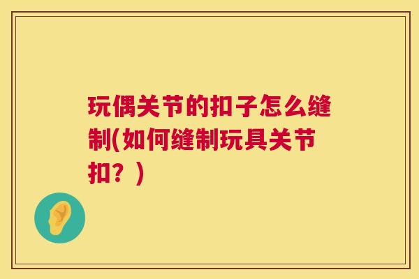 玩偶关节的扣子怎么缝制(如何缝制玩具关节扣？)