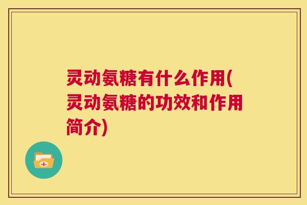灵动氨糖有什么作用(灵动氨糖的功效和作用简介) 灵动氨糖有什么作用(灵动氨糖的功效和作用简介)