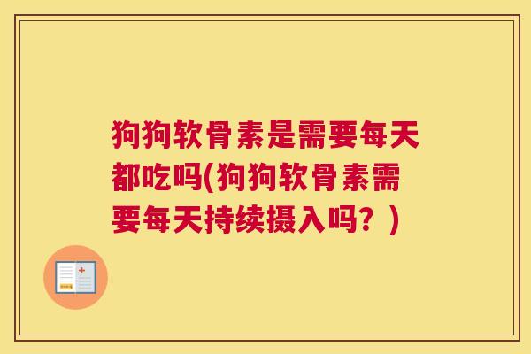 狗狗软骨素是需要每天都吃吗(狗狗软骨素需要每天持续摄入吗?)