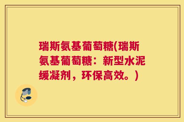 瑞斯氨基葡萄糖(瑞斯氨基葡萄糖:新型水泥缓凝剂,环保高效。)