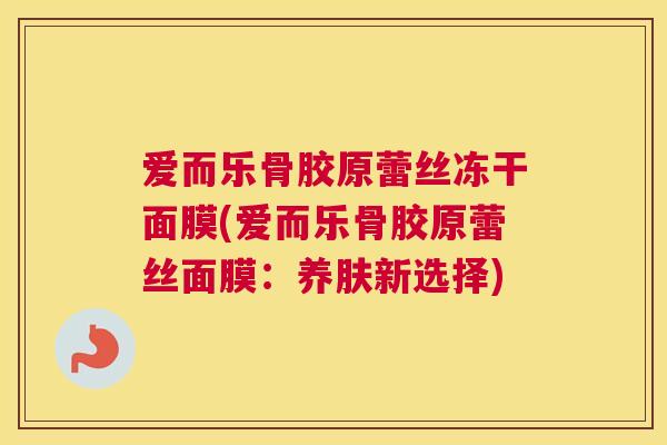 爱而乐骨胶原蕾丝冻干面膜(爱而乐骨胶原蕾丝面膜:养肤新选择)