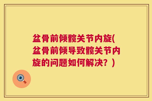 盆骨前倾髋关节内旋(盆骨前倾导致髋关节内旋的问题如何解决?) 盆骨前倾髋关节内旋(盆骨前倾导致髋关节内旋的问题如何解决?)