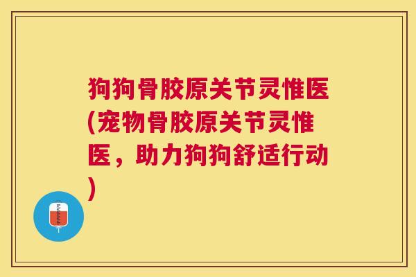 狗狗骨胶原关节灵惟医(宠物骨胶原关节灵惟医,助力狗狗舒适行动) 狗狗骨胶原关节灵惟医(宠物骨胶原关节灵惟医,助力狗狗舒适行动)